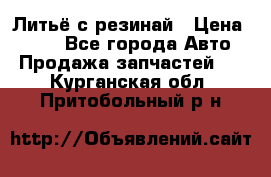 Литьё с резинай › Цена ­ 300 - Все города Авто » Продажа запчастей   . Курганская обл.,Притобольный р-н